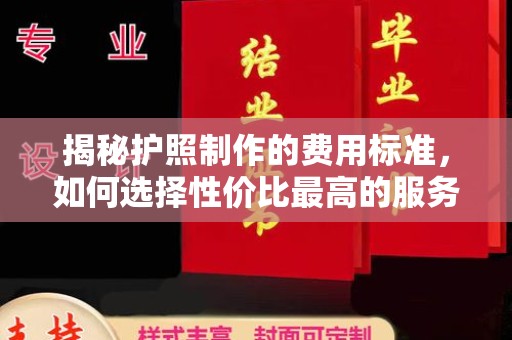 阜平揭秘护照制作的费用标准，如何选择性价比最高的服务？