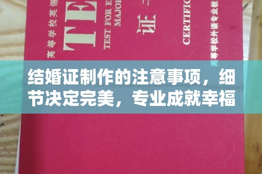 茌平结婚证制作的注意事项，细节决定完美，专业成就幸福