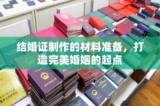 石渠结婚证制作的材料准备，打造完美婚姻的起点